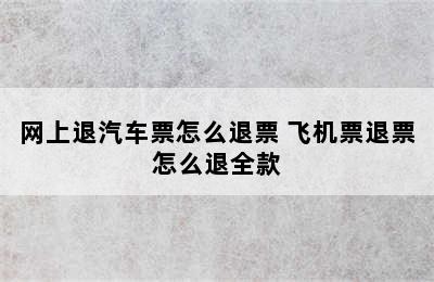 网上退汽车票怎么退票 飞机票退票怎么退全款